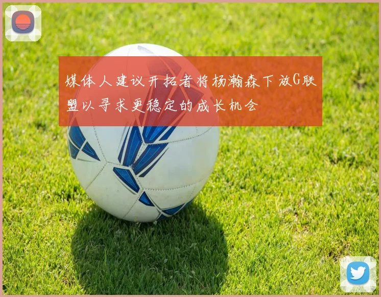 媒体人建议开拓者将杨瀚森下放G联盟以寻求更稳定的成长机会