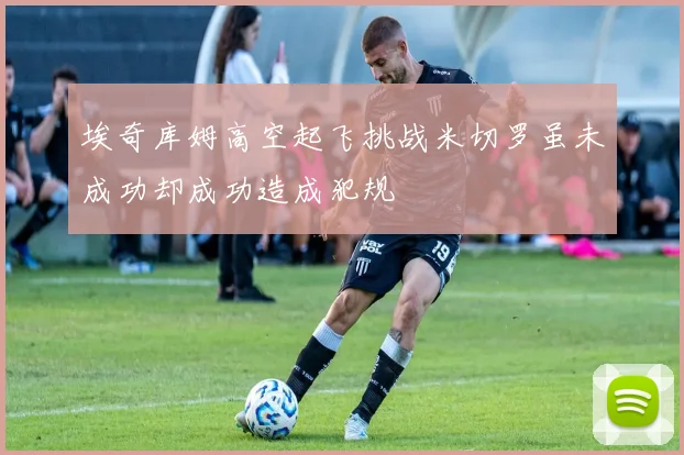 埃奇库姆高空起飞挑战米切罗虽未成功却成功造成犯规