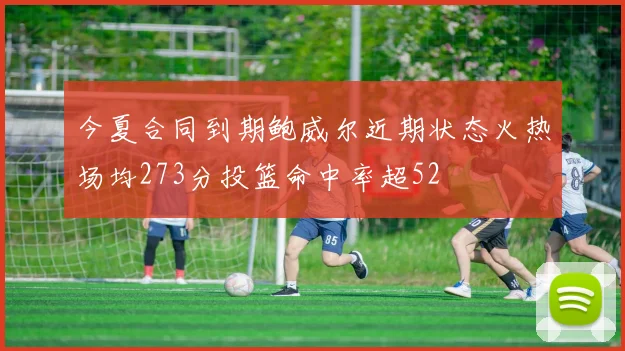 今夏合同到期鲍威尔近期状态火热场均273分投篮命中率超52