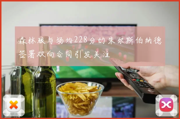 森林狼与场均228分的朱尔斯伯纳德签署双向合同引发关注