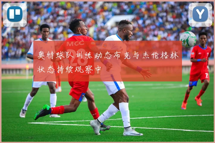 奥特球队训练动态布克与杰伦格林状态持续观察中
