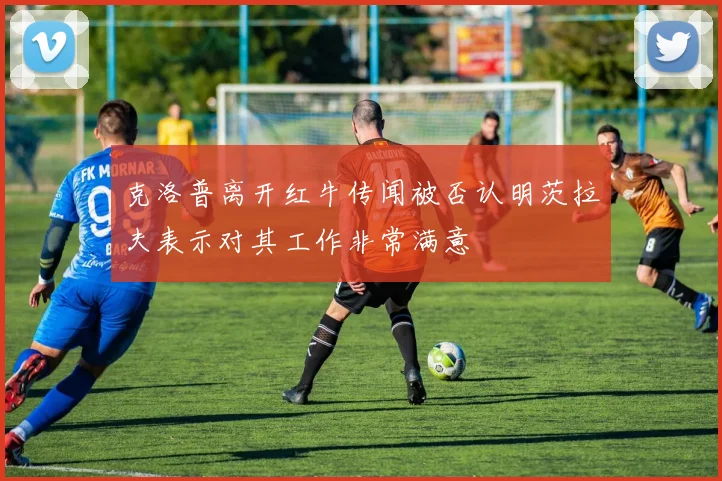 克洛普离开红牛传闻被否认明茨拉夫表示对其工作非常满意