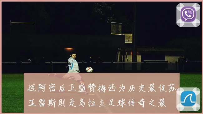 迈阿密后卫盛赞梅西为历史最佳苏亚雷斯则是乌拉圭足球传奇之最