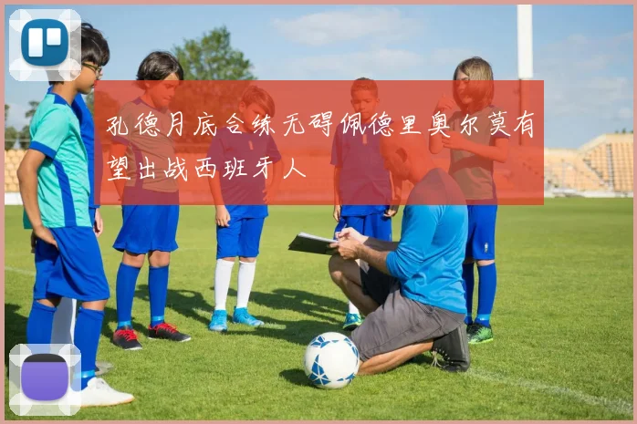 孔德月底合练无碍佩德里奥尔莫有望出战西班牙人