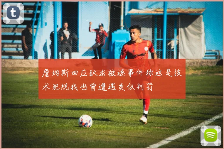 詹姆斯回应狄龙被逐事件称这是技术犯规我也曾遭遇类似判罚