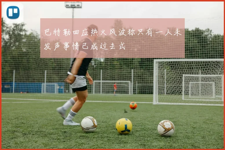 巴特勒回应热火风波称只有一人未发声事情已成过去式