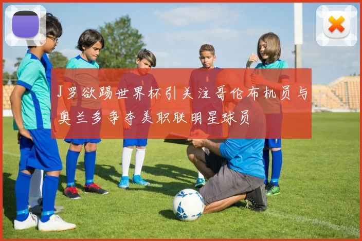 J罗欲踢世界杯引关注哥伦布机员与奥兰多争夺美职联明星球员