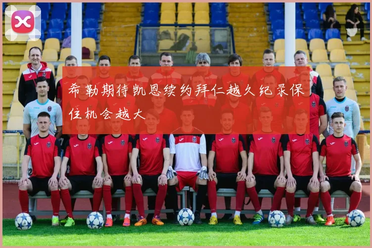 希勒期待凯恩续约拜仁越久纪录保住机会越大