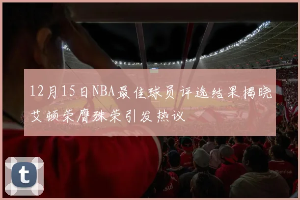 12月15日NBA最佳球员评选结果揭晓艾顿荣膺殊荣引发热议