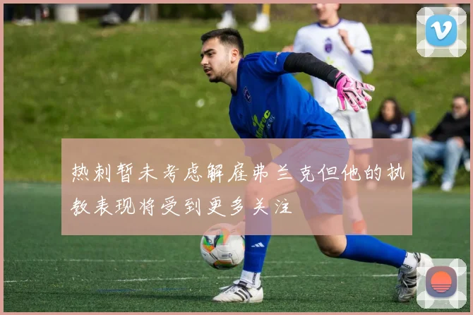 热刺暂未考虑解雇弗兰克但他的执教表现将受到更多关注